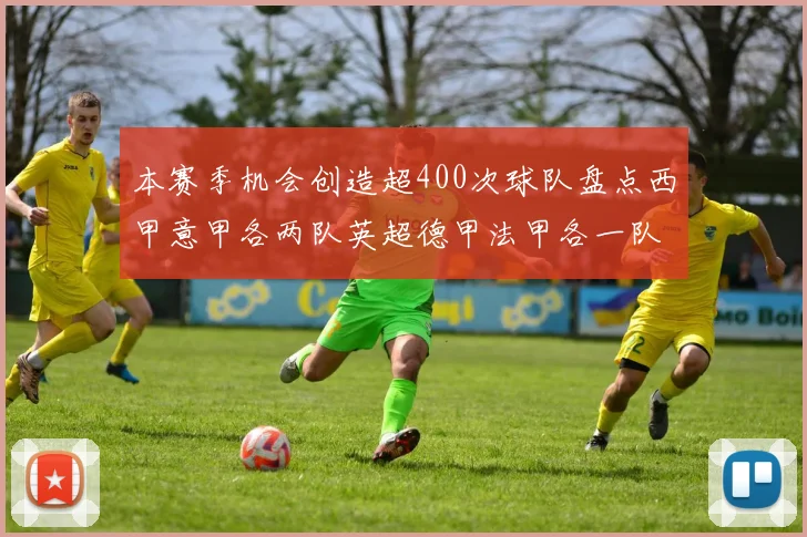 本赛季机会创造超400次球队盘点西甲意甲各两队英超德甲法甲各一队