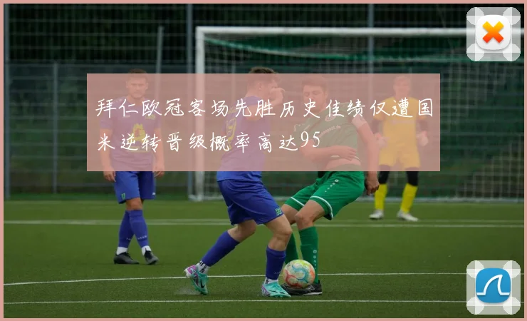 拜仁欧冠客场先胜历史佳绩仅遭国米逆转晋级概率高达95