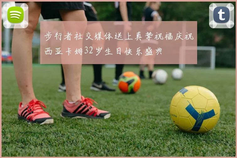 步行者社交媒体送上真挚祝福庆祝西亚卡姆32岁生日快乐盛典