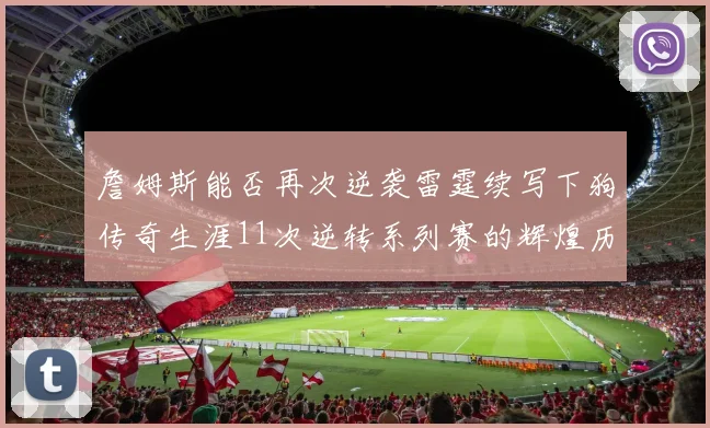 詹姆斯能否再次逆袭雷霆续写下狗传奇生涯11次逆转系列赛的辉煌历史