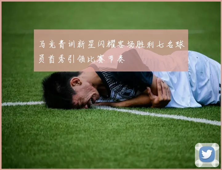 马竞青训新星闪耀客场胜利七名球员首秀引领比赛节奏